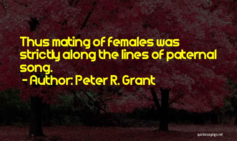 Peter R. Grant Quotes: Thus Mating Of Females Was Strictly Along The Lines Of Paternal Song.