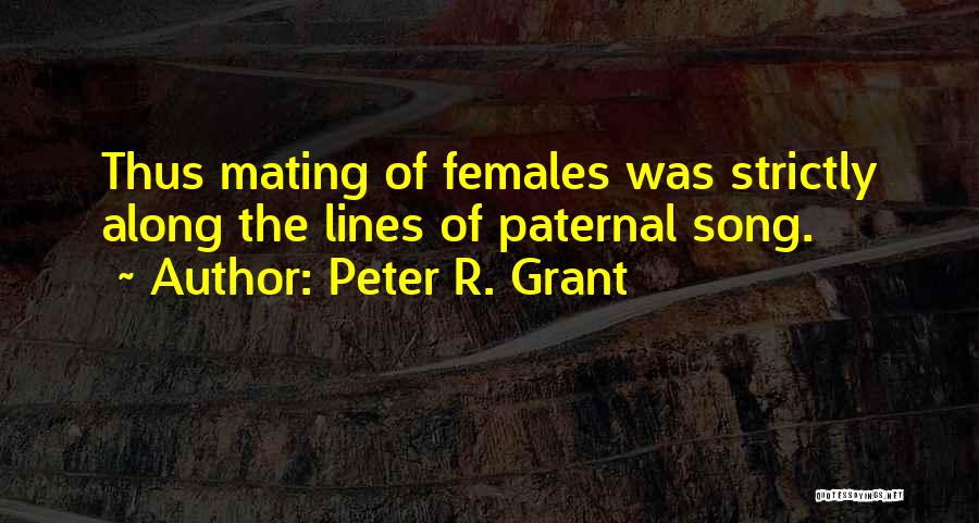 Peter R. Grant Quotes: Thus Mating Of Females Was Strictly Along The Lines Of Paternal Song.