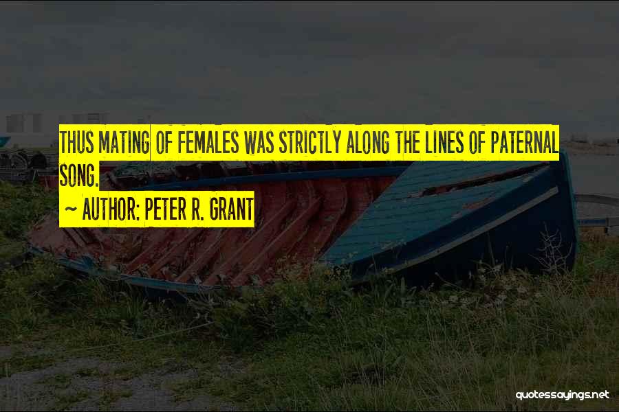 Peter R. Grant Quotes: Thus Mating Of Females Was Strictly Along The Lines Of Paternal Song.