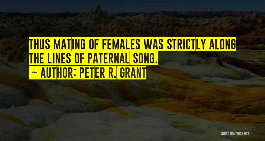 Peter R. Grant Quotes: Thus Mating Of Females Was Strictly Along The Lines Of Paternal Song.