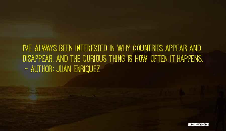 Juan Enriquez Quotes: I've Always Been Interested In Why Countries Appear And Disappear. And The Curious Thing Is How Often It Happens.