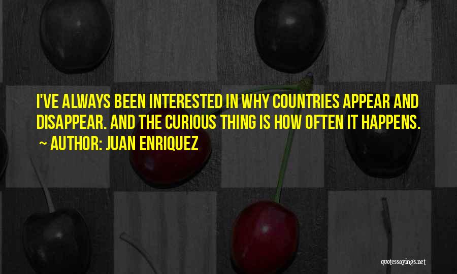 Juan Enriquez Quotes: I've Always Been Interested In Why Countries Appear And Disappear. And The Curious Thing Is How Often It Happens.