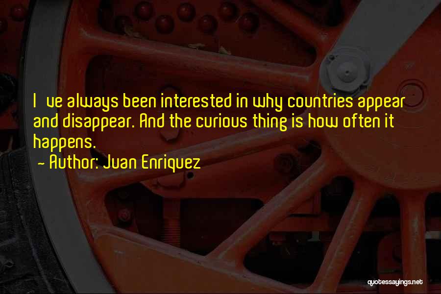 Juan Enriquez Quotes: I've Always Been Interested In Why Countries Appear And Disappear. And The Curious Thing Is How Often It Happens.