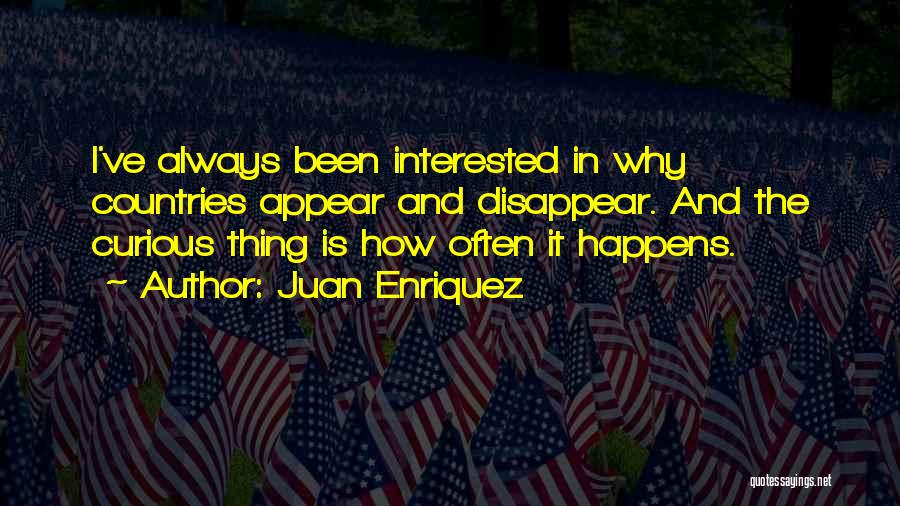 Juan Enriquez Quotes: I've Always Been Interested In Why Countries Appear And Disappear. And The Curious Thing Is How Often It Happens.