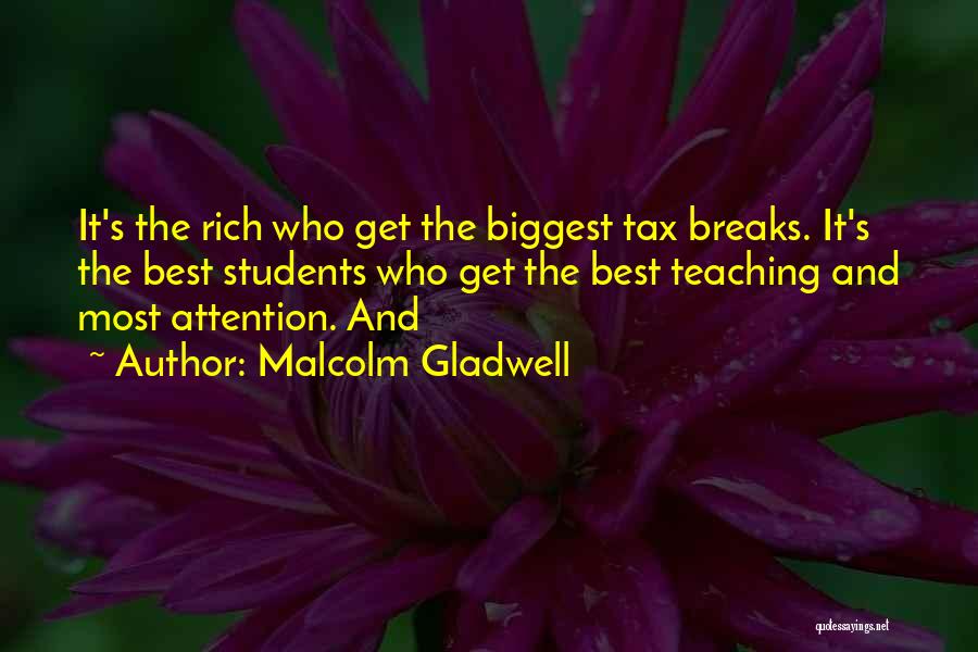 Malcolm Gladwell Quotes: It's The Rich Who Get The Biggest Tax Breaks. It's The Best Students Who Get The Best Teaching And Most