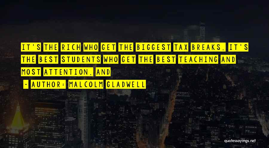 Malcolm Gladwell Quotes: It's The Rich Who Get The Biggest Tax Breaks. It's The Best Students Who Get The Best Teaching And Most