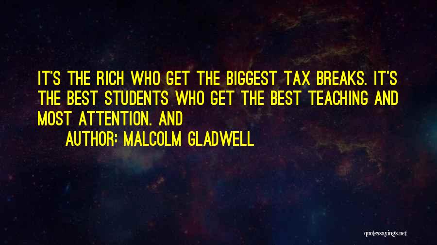 Malcolm Gladwell Quotes: It's The Rich Who Get The Biggest Tax Breaks. It's The Best Students Who Get The Best Teaching And Most