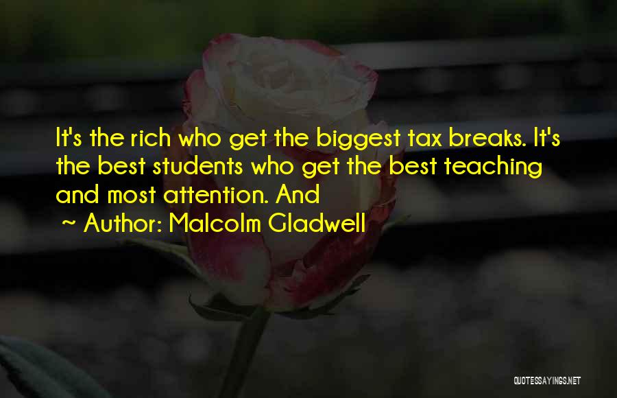 Malcolm Gladwell Quotes: It's The Rich Who Get The Biggest Tax Breaks. It's The Best Students Who Get The Best Teaching And Most