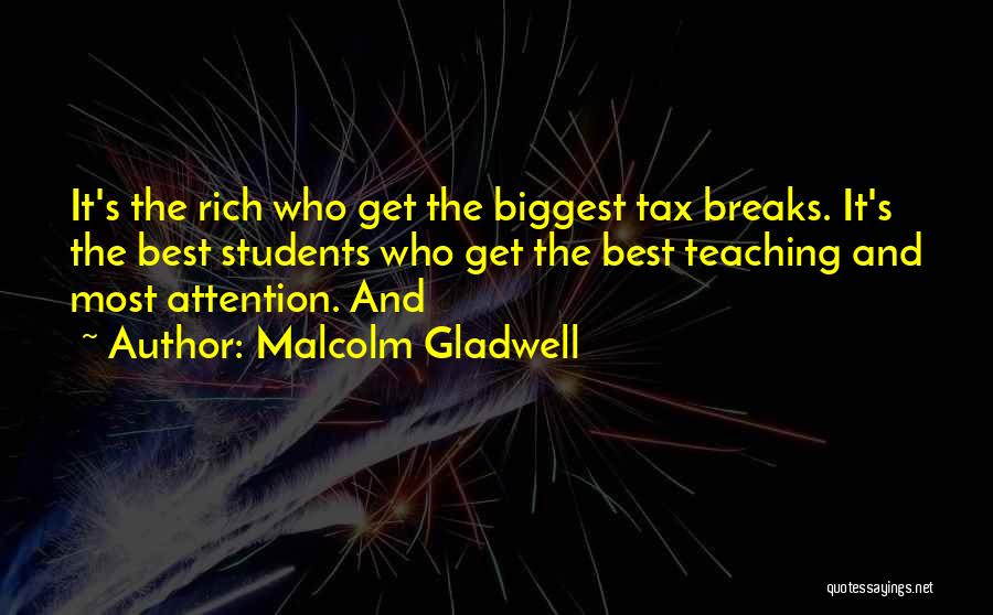 Malcolm Gladwell Quotes: It's The Rich Who Get The Biggest Tax Breaks. It's The Best Students Who Get The Best Teaching And Most