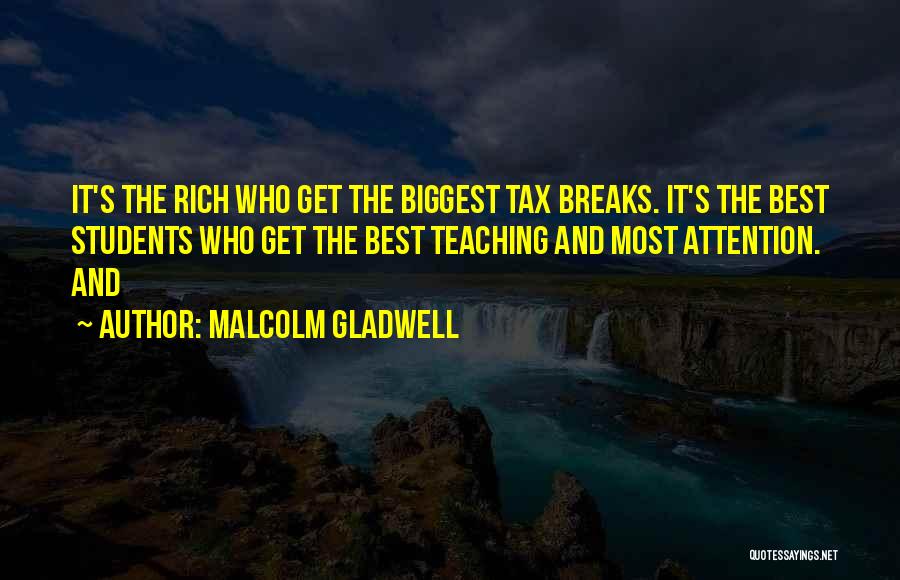 Malcolm Gladwell Quotes: It's The Rich Who Get The Biggest Tax Breaks. It's The Best Students Who Get The Best Teaching And Most