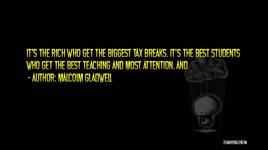 Malcolm Gladwell Quotes: It's The Rich Who Get The Biggest Tax Breaks. It's The Best Students Who Get The Best Teaching And Most
