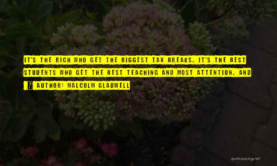 Malcolm Gladwell Quotes: It's The Rich Who Get The Biggest Tax Breaks. It's The Best Students Who Get The Best Teaching And Most