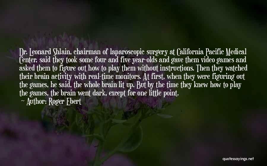 Roger Ebert Quotes: Dr. Leonard Shlain, Chairman Of Laparoscopic Surgery At California Pacific Medical Center, Said They Took Some Four And Five Year-olds
