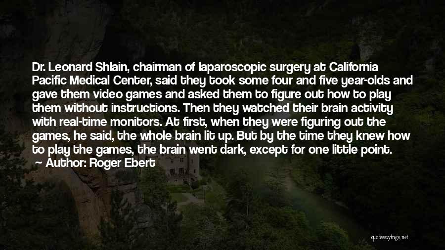 Roger Ebert Quotes: Dr. Leonard Shlain, Chairman Of Laparoscopic Surgery At California Pacific Medical Center, Said They Took Some Four And Five Year-olds