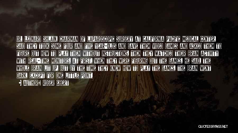 Roger Ebert Quotes: Dr. Leonard Shlain, Chairman Of Laparoscopic Surgery At California Pacific Medical Center, Said They Took Some Four And Five Year-olds