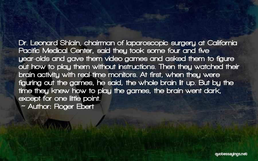 Roger Ebert Quotes: Dr. Leonard Shlain, Chairman Of Laparoscopic Surgery At California Pacific Medical Center, Said They Took Some Four And Five Year-olds