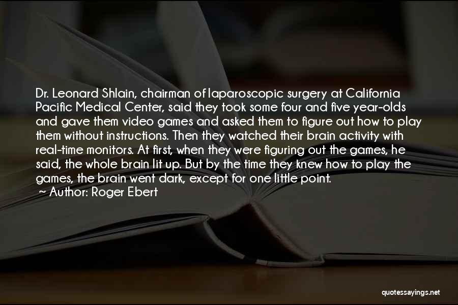 Roger Ebert Quotes: Dr. Leonard Shlain, Chairman Of Laparoscopic Surgery At California Pacific Medical Center, Said They Took Some Four And Five Year-olds