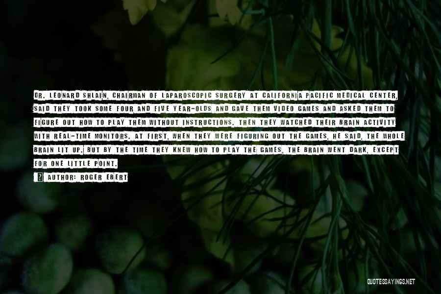 Roger Ebert Quotes: Dr. Leonard Shlain, Chairman Of Laparoscopic Surgery At California Pacific Medical Center, Said They Took Some Four And Five Year-olds