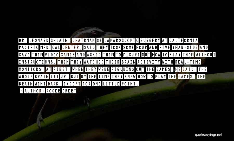 Roger Ebert Quotes: Dr. Leonard Shlain, Chairman Of Laparoscopic Surgery At California Pacific Medical Center, Said They Took Some Four And Five Year-olds