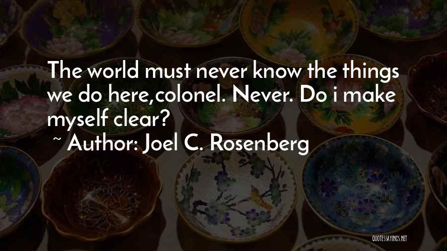 Joel C. Rosenberg Quotes: The World Must Never Know The Things We Do Here,colonel. Never. Do I Make Myself Clear?