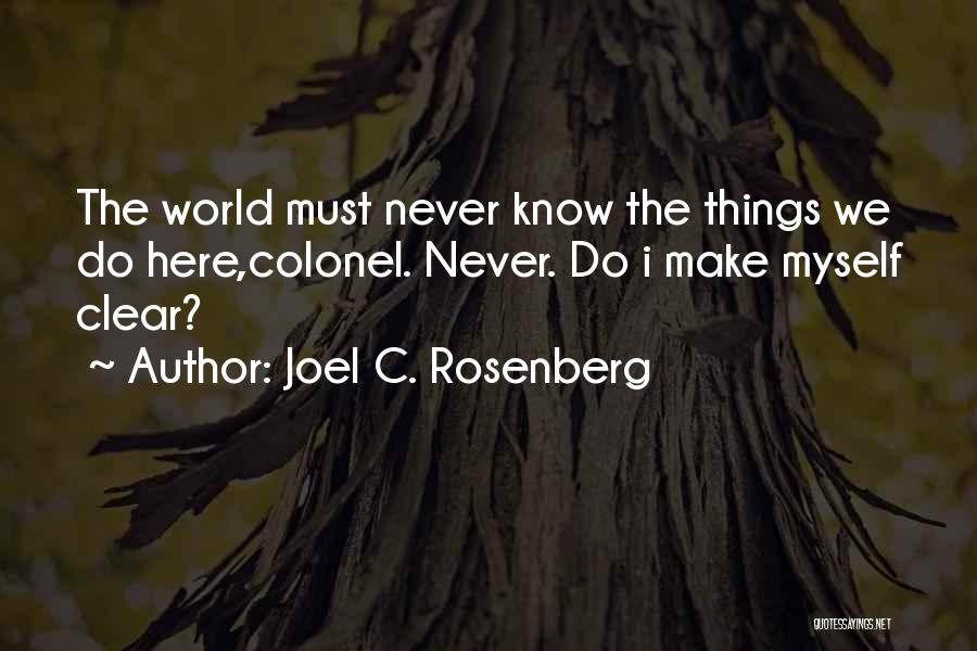 Joel C. Rosenberg Quotes: The World Must Never Know The Things We Do Here,colonel. Never. Do I Make Myself Clear?