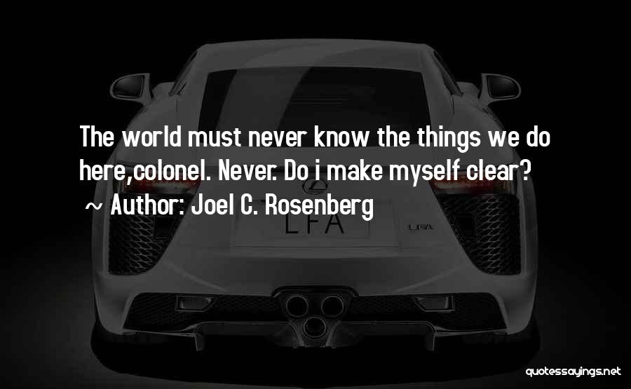 Joel C. Rosenberg Quotes: The World Must Never Know The Things We Do Here,colonel. Never. Do I Make Myself Clear?