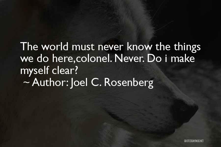 Joel C. Rosenberg Quotes: The World Must Never Know The Things We Do Here,colonel. Never. Do I Make Myself Clear?