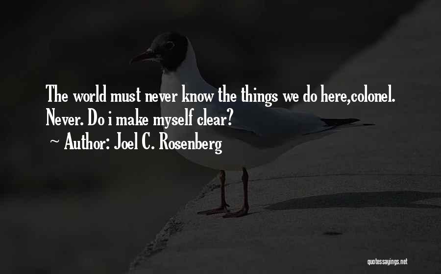 Joel C. Rosenberg Quotes: The World Must Never Know The Things We Do Here,colonel. Never. Do I Make Myself Clear?