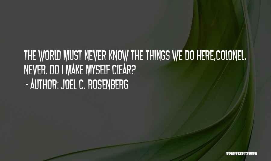 Joel C. Rosenberg Quotes: The World Must Never Know The Things We Do Here,colonel. Never. Do I Make Myself Clear?