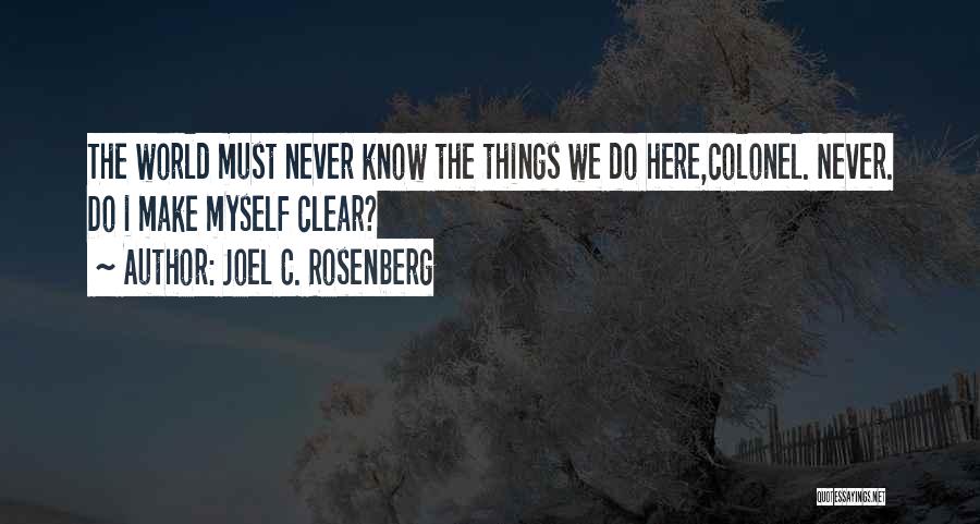 Joel C. Rosenberg Quotes: The World Must Never Know The Things We Do Here,colonel. Never. Do I Make Myself Clear?