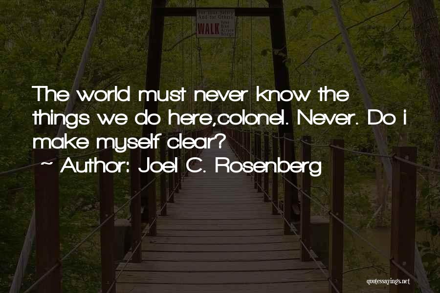 Joel C. Rosenberg Quotes: The World Must Never Know The Things We Do Here,colonel. Never. Do I Make Myself Clear?