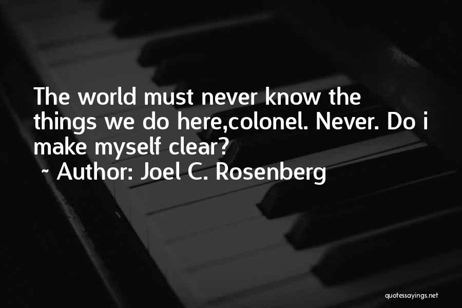 Joel C. Rosenberg Quotes: The World Must Never Know The Things We Do Here,colonel. Never. Do I Make Myself Clear?