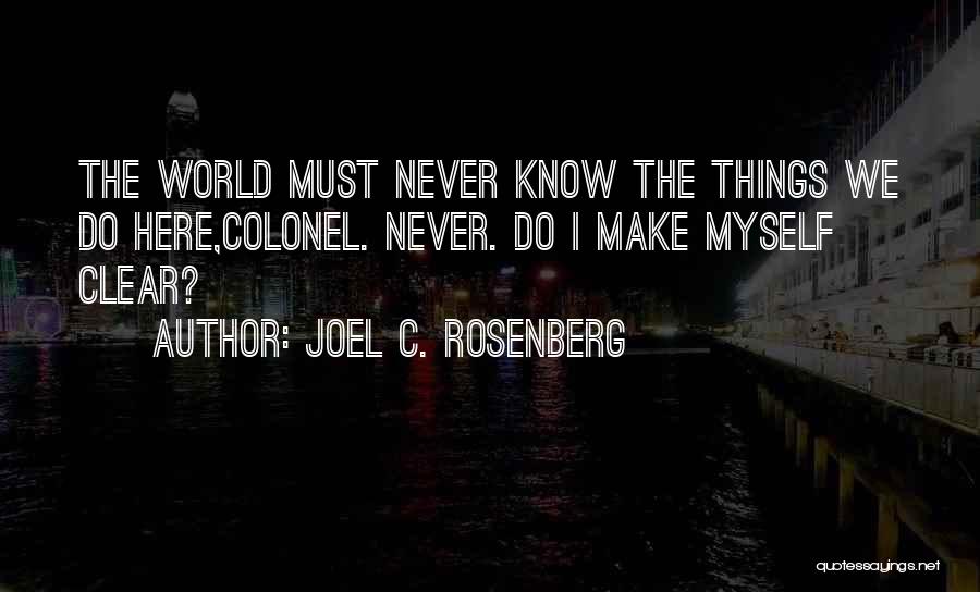 Joel C. Rosenberg Quotes: The World Must Never Know The Things We Do Here,colonel. Never. Do I Make Myself Clear?