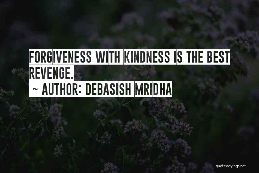 Debasish Mridha Quotes: Forgiveness With Kindness Is The Best Revenge.
