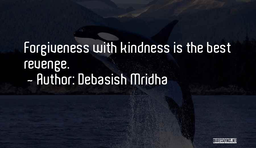 Debasish Mridha Quotes: Forgiveness With Kindness Is The Best Revenge.