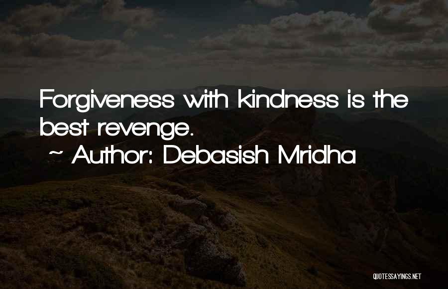 Debasish Mridha Quotes: Forgiveness With Kindness Is The Best Revenge.