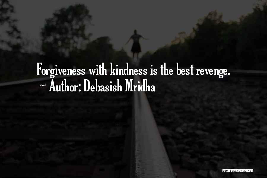 Debasish Mridha Quotes: Forgiveness With Kindness Is The Best Revenge.