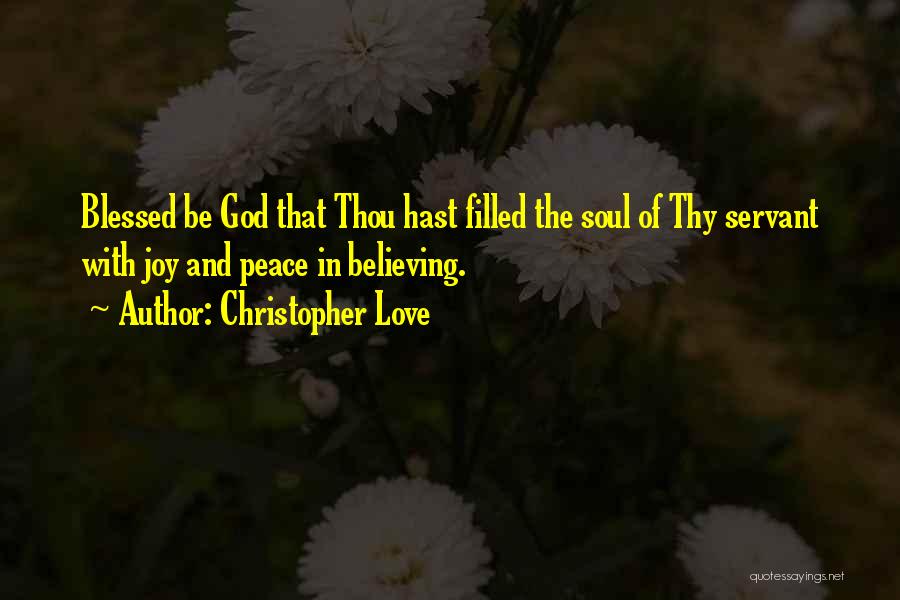 Christopher Love Quotes: Blessed Be God That Thou Hast Filled The Soul Of Thy Servant With Joy And Peace In Believing.