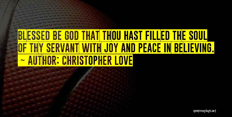 Christopher Love Quotes: Blessed Be God That Thou Hast Filled The Soul Of Thy Servant With Joy And Peace In Believing.