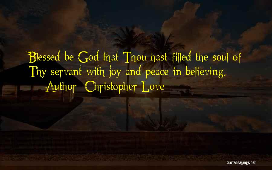 Christopher Love Quotes: Blessed Be God That Thou Hast Filled The Soul Of Thy Servant With Joy And Peace In Believing.