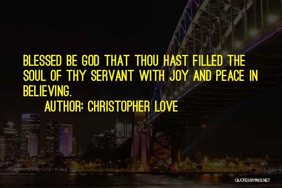 Christopher Love Quotes: Blessed Be God That Thou Hast Filled The Soul Of Thy Servant With Joy And Peace In Believing.