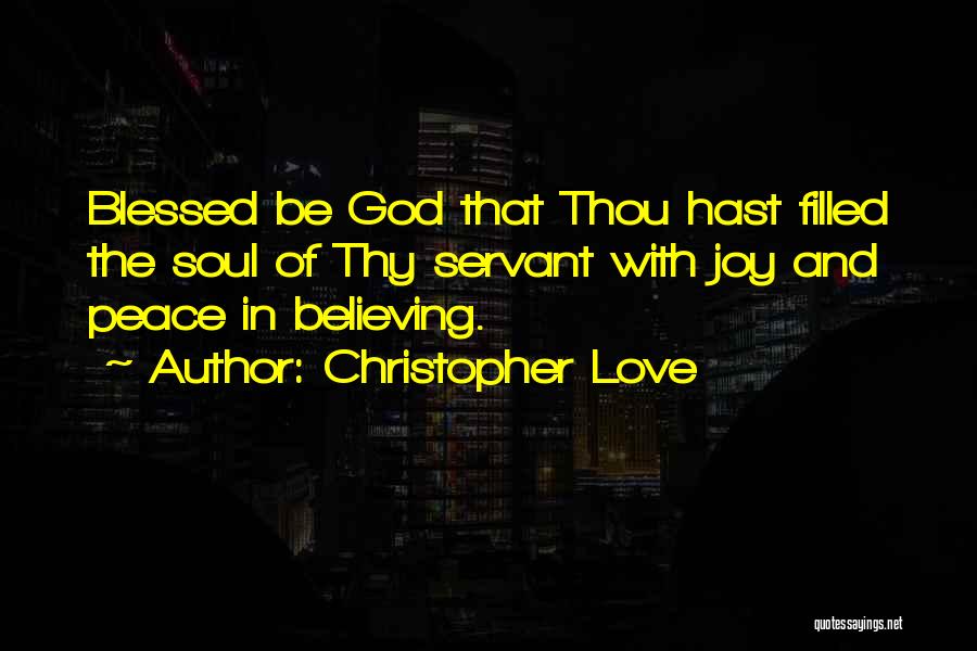 Christopher Love Quotes: Blessed Be God That Thou Hast Filled The Soul Of Thy Servant With Joy And Peace In Believing.