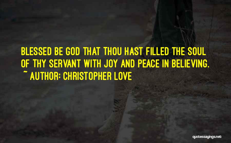 Christopher Love Quotes: Blessed Be God That Thou Hast Filled The Soul Of Thy Servant With Joy And Peace In Believing.