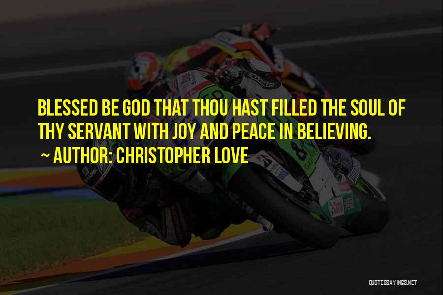 Christopher Love Quotes: Blessed Be God That Thou Hast Filled The Soul Of Thy Servant With Joy And Peace In Believing.