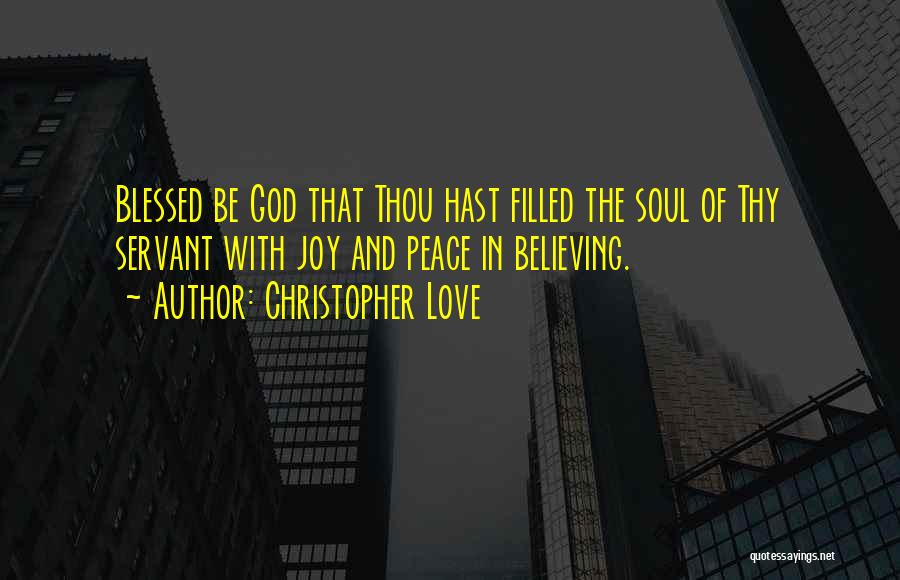 Christopher Love Quotes: Blessed Be God That Thou Hast Filled The Soul Of Thy Servant With Joy And Peace In Believing.