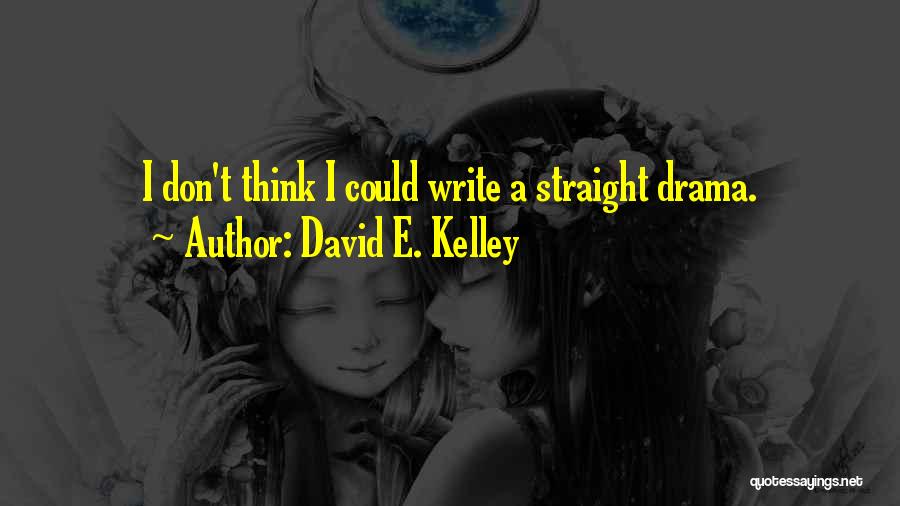 David E. Kelley Quotes: I Don't Think I Could Write A Straight Drama.