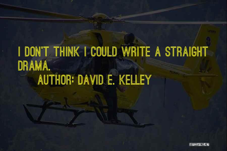 David E. Kelley Quotes: I Don't Think I Could Write A Straight Drama.