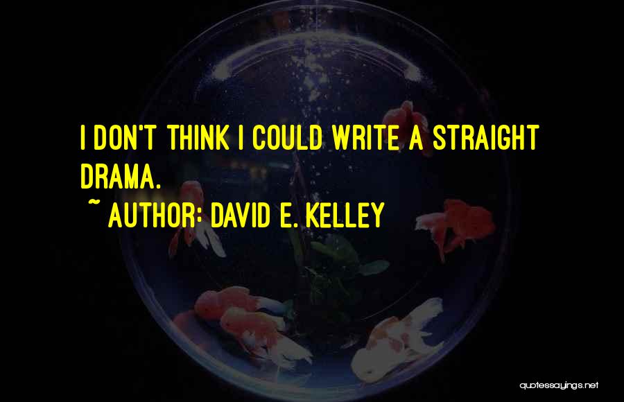 David E. Kelley Quotes: I Don't Think I Could Write A Straight Drama.
