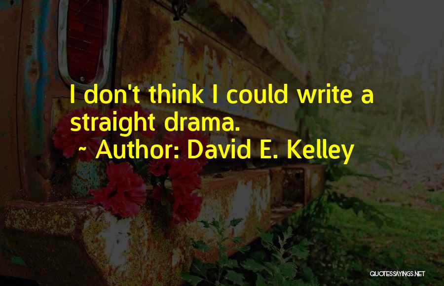 David E. Kelley Quotes: I Don't Think I Could Write A Straight Drama.