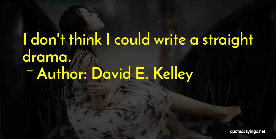 David E. Kelley Quotes: I Don't Think I Could Write A Straight Drama.